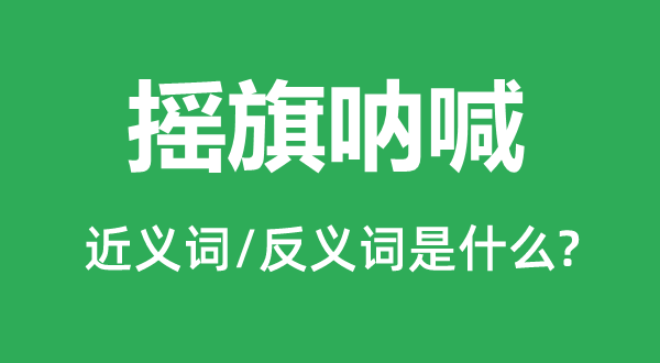 搖旗吶喊的近義詞和反義詞是什么,搖旗吶喊是什么意思