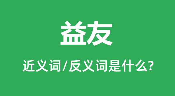 益友的近義詞和反義詞是什么,益友是什么意思