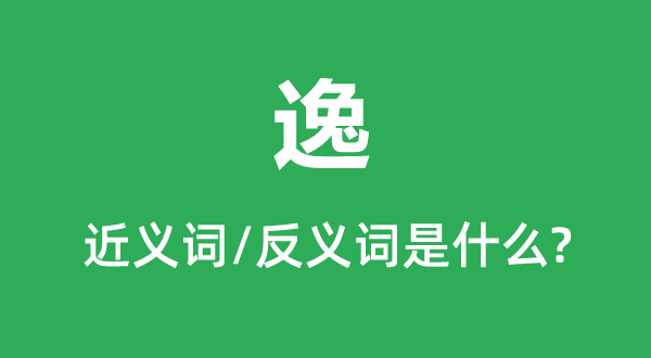 逸的近義詞和反義詞是什么,逸是什么意思