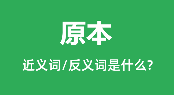 原本的近義詞和反義詞是什么,原本是什么意思