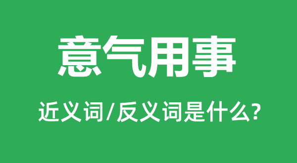 意氣用事的近義詞和反義詞是什么,意氣用事是什么意思