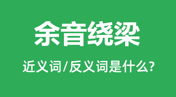 余音繞梁的近義詞和反義詞是什么,余音繞梁是什么意思