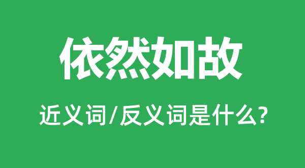 依然如故的近義詞和反義詞是什么,依然如故是什么意思