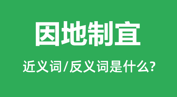 因地制宜的近義詞和反義詞是什么,因地制宜是什么意思