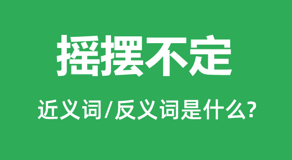 搖擺不定的近義詞和反義詞是什么,搖擺不定是什么意思