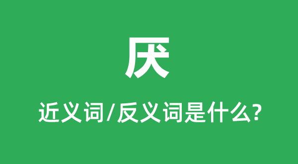 厭的近義詞和反義詞是什么,厭是什么意思