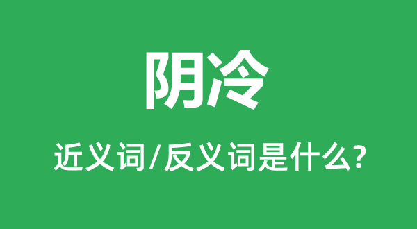 陰冷的近義詞和反義詞是什么,陰冷是什么意思