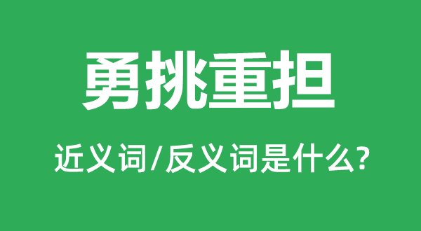 勇挑重擔的近義詞和反義詞是什么,勇挑重擔是什么意思