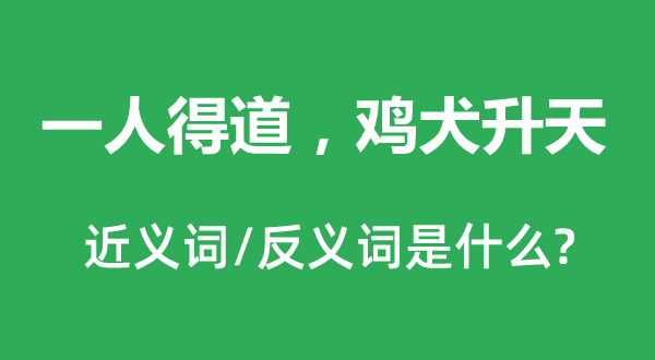 一人得道，雞犬升天的近義詞和反義詞是什么,一人得道，雞犬升天是什么意思