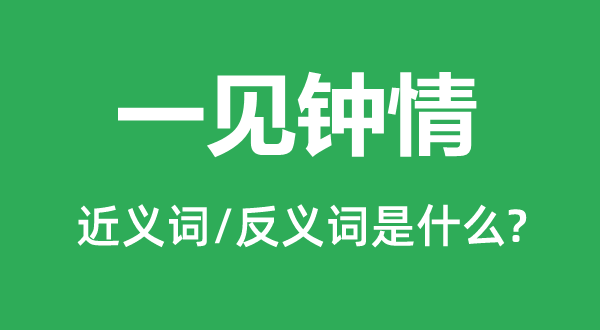 一見鐘情的近義詞和反義詞是什么,一見鐘情是什么意思