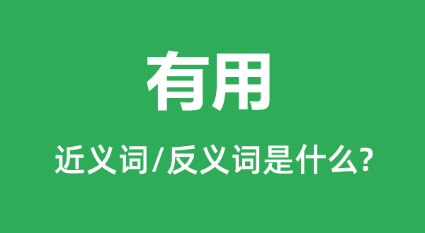 有用的近義詞和反義詞是什么,有用是什么意思