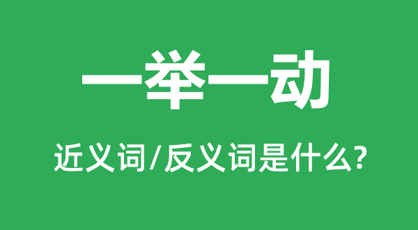 一舉一動的近義詞和反義詞是什么,一舉一動是什么意思