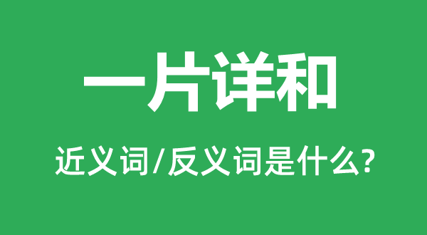 一片詳和的近義詞和反義詞是什么,一片詳和是什么意思