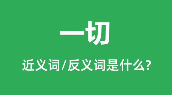 一切的近義詞和反義詞是什么,一切是什么意思