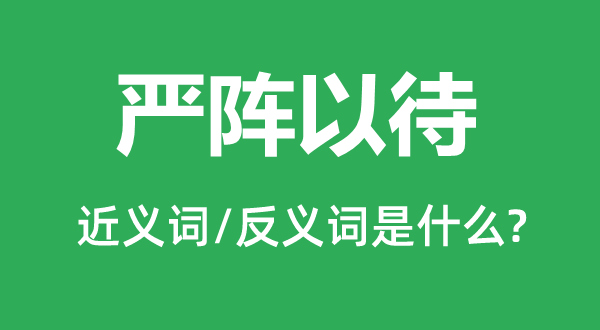 嚴(yán)陣以待的近義詞和反義詞是什么,嚴(yán)陣以待是什么意思