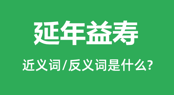 延年益壽的近義詞和反義詞是什么,延年益壽是什么意思