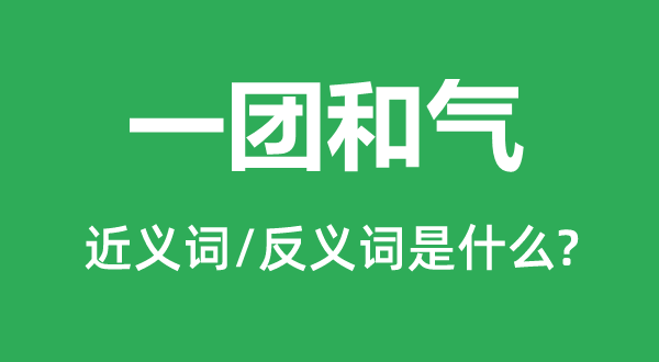 一團(tuán)和氣的近義詞和反義詞是什么,一團(tuán)和氣是什么意思