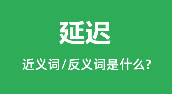 延遲的近義詞和反義詞是什么,延遲是什么意思