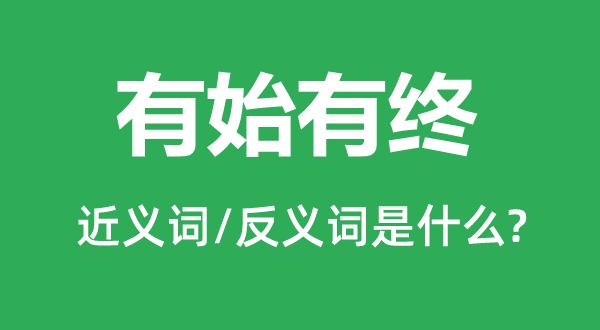 有始有終的近義詞和反義詞是什么,有始有終是什么意思