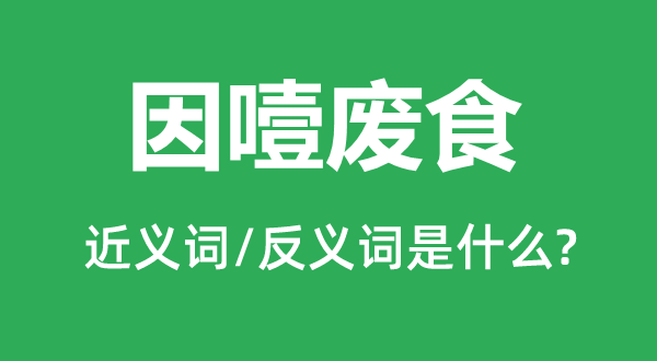 因噎廢食的近義詞和反義詞是什么,因噎廢食是什么意思