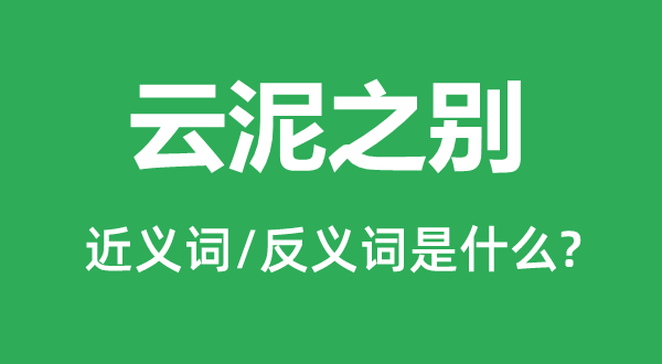 云泥之別的近義詞和反義詞是什么,云泥之別是什么意思