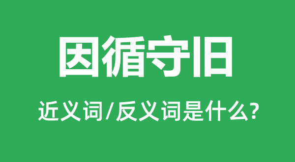 因循守舊的近義詞和反義詞是什么,因循守舊是什么意思