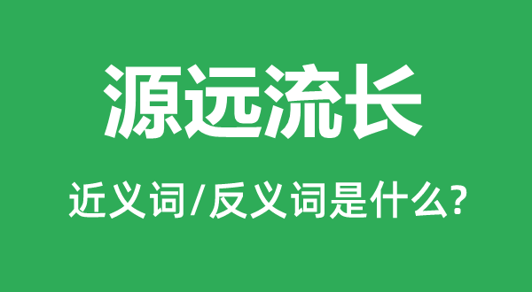 源遠(yuǎn)流長的近義詞和反義詞是什么,源遠(yuǎn)流長是什么意思