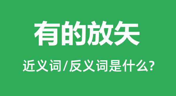 有的放矢的近義詞和反義詞是什么,有的放矢是什么意思