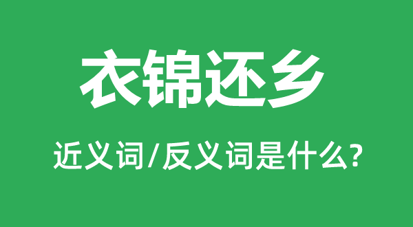 衣錦還鄉(xiāng)的近義詞和反義詞是什么,衣錦還鄉(xiāng)是什么意思