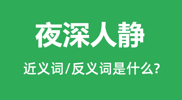 夜深人靜的近義詞和反義詞是什么,夜深人靜是什么意思