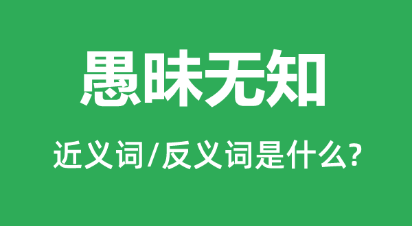 愚昧無知的近義詞和反義詞是什么,愚昧無知是什么意思