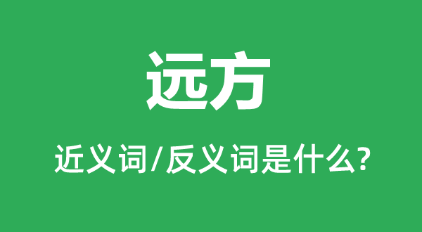 遠方的近義詞和反義詞是什么,遠方是什么意思