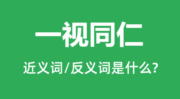 一視同仁的近義詞和反義詞是什么,一視同仁是什么意思