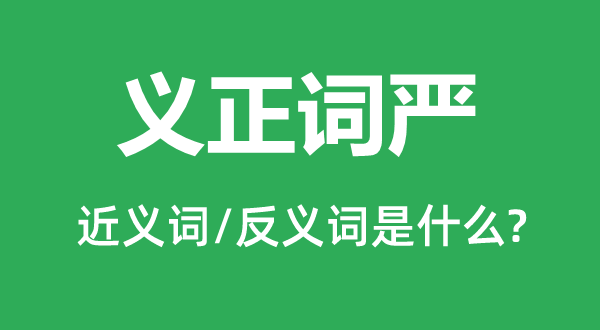 義正詞嚴的近義詞和反義詞是什么,義正詞嚴是什么意思