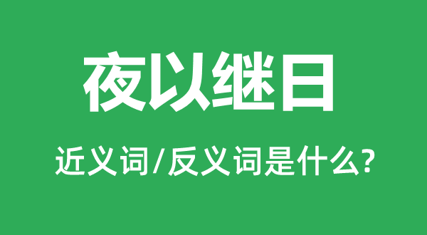 夜以繼日的近義詞和反義詞是什么,夜以繼日是什么意思