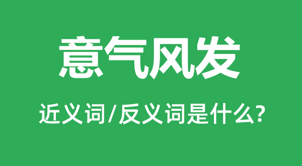 意氣風發的近義詞和反義詞是什么,意氣風發是什么意思