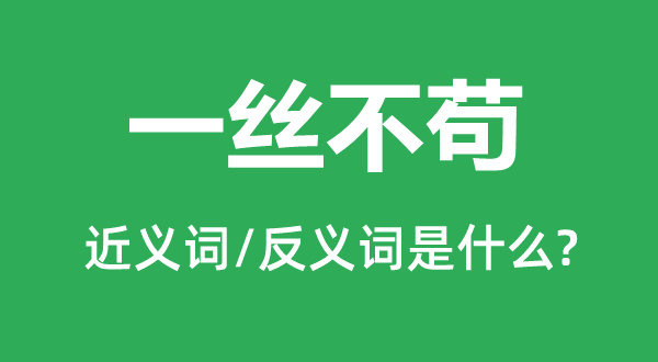 一絲不茍的近義詞和反義詞是什么,一絲不茍是什么意思