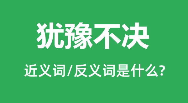 猶豫不決的近義詞和反義詞是什么,猶豫不決是什么意思