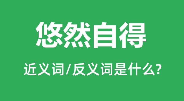 悠然自得的近義詞和反義詞是什么,悠然自得是什么意思