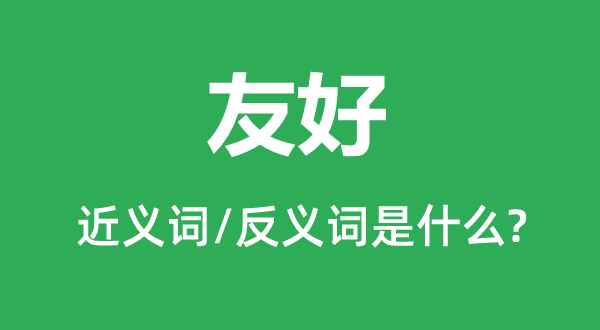 友好的近義詞和反義詞是什么,友好是什么意思