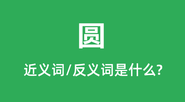 圓的近義詞和反義詞是什么,圓是什么意思