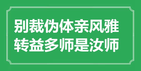 “別裁偽體親風雅，轉益多師是汝師”是什么意思,出處是哪里