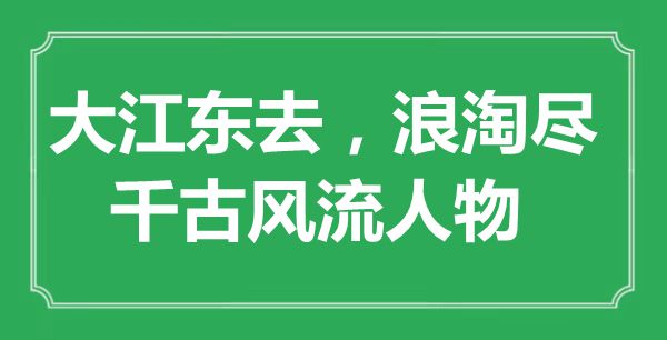 “大江東去，浪淘盡，千古風(fēng)流人物”是什么意思,出處是哪里