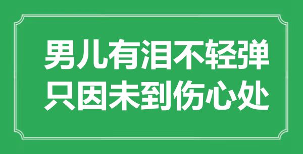 “男兒有淚不輕彈，只因未到傷心處”是什么意思,出處是哪里