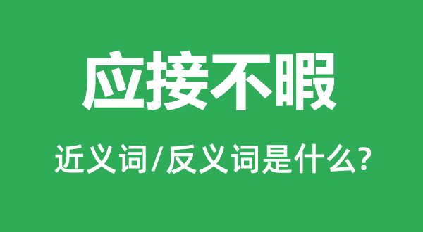 應接不暇的近義詞和反義詞是什么,應接不暇是什么意思