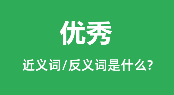 優(yōu)秀的近義詞和反義詞是什么,優(yōu)秀是什么意思