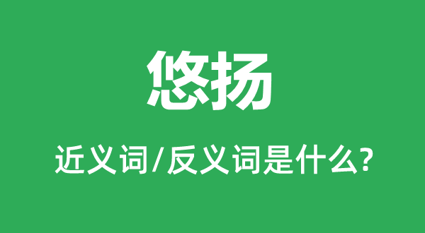 悠揚的近義詞和反義詞是什么,悠揚是什么意思