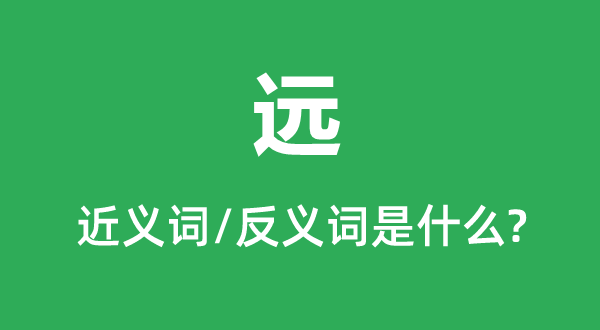 遠的近義詞和反義詞是什么,遠是什么意思