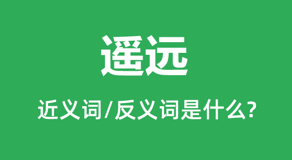 遙遠的近義詞和反義詞是什么,遙遠是什么意思