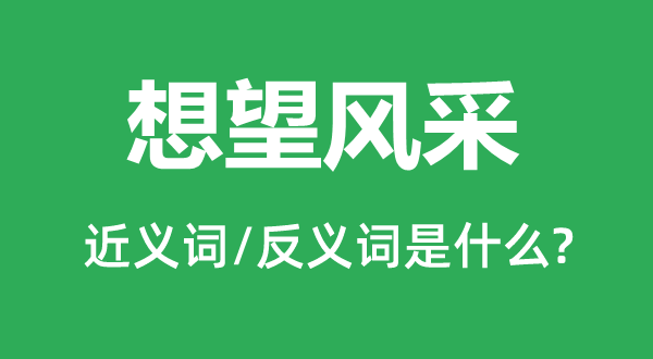 想望風(fēng)采的近義詞和反義詞是什么,想望風(fēng)采是什么意思